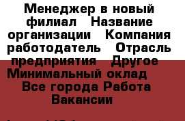 Менеджер в новый филиал › Название организации ­ Компания-работодатель › Отрасль предприятия ­ Другое › Минимальный оклад ­ 1 - Все города Работа » Вакансии   